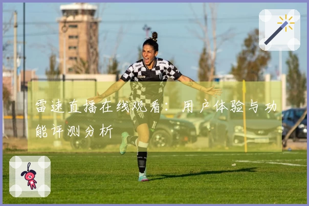 雷速直播在线观看：用户体验与功能评测分析