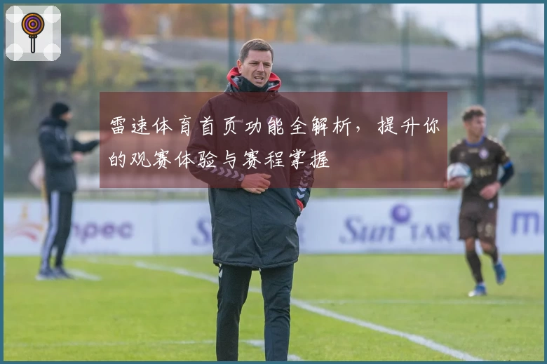 雷速体育首页功能全解析，提升你的观赛体验与赛程掌握