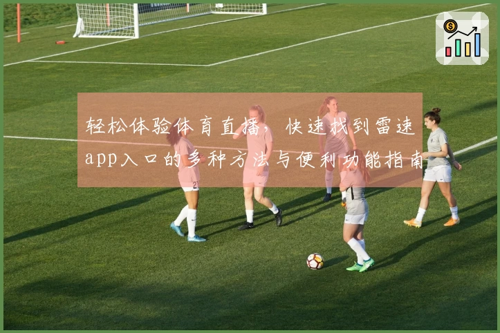 轻松体验体育直播，快速找到雷速app入口的多种方法与便利功能指南