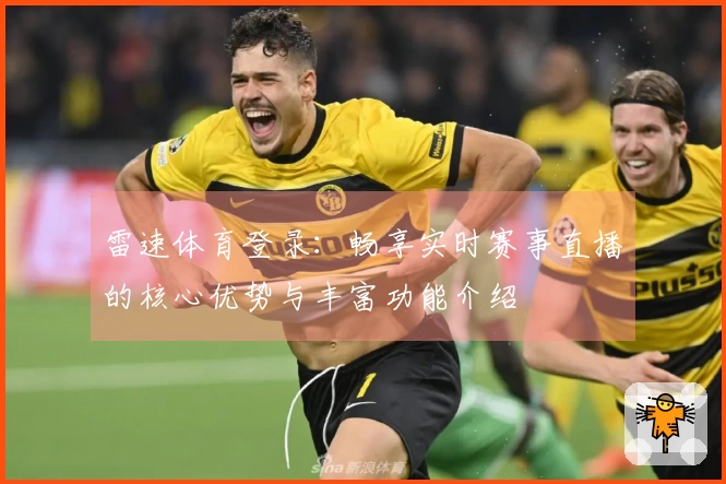 雷速体育登录：畅享实时赛事直播的核心优势与丰富功能介绍