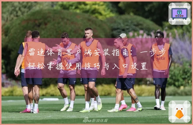 雷速体育客户端安装指南：一步步轻松掌握使用技巧与入口设置