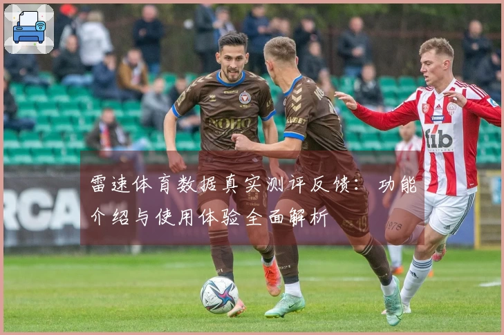 雷速体育数据真实测评反馈：功能介绍与使用体验全面解析