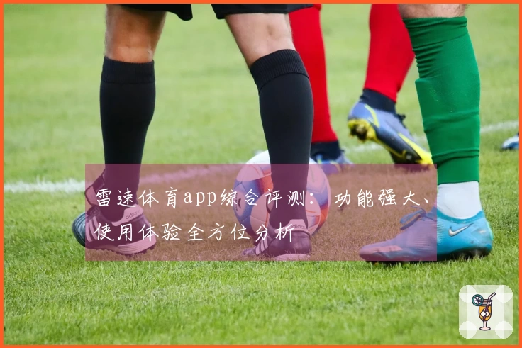 雷速体育app综合评测：功能强大、使用体验全方位分析