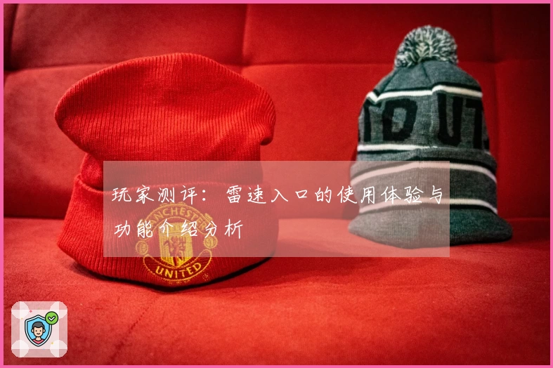 玩家测评:雷速入口的使用体验与功能介绍分析