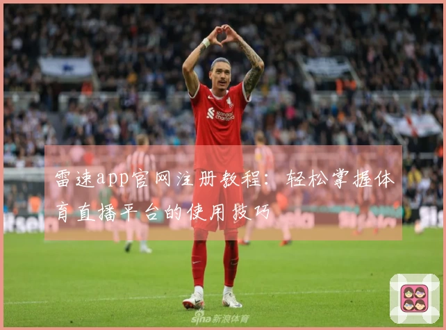 雷速app官网注册教程：轻松掌握体育直播平台的使用技巧
