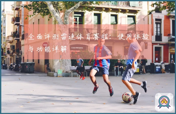 全面评测雷速体育赛程：使用体验与功能详解