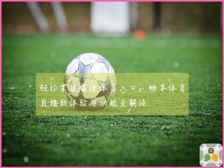 轻松掌握雷速体育入口，畅享体育直播新体验与功能全解读