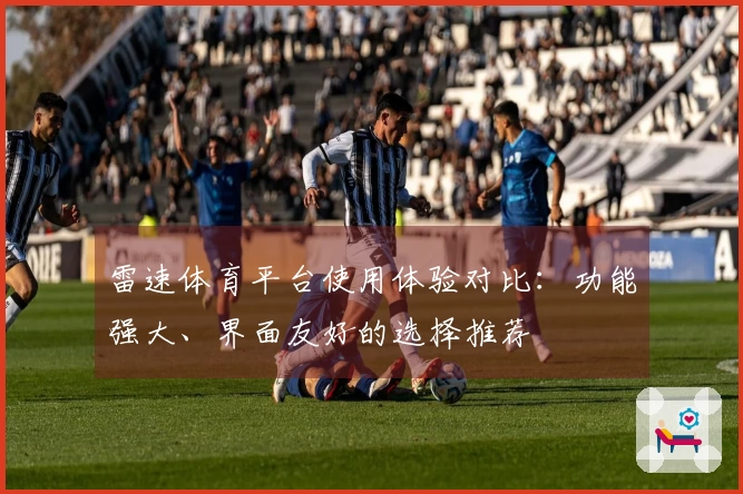 雷速体育平台使用体验对比：功能强大、界面友好的选择推荐