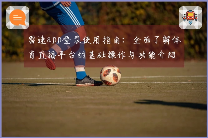 雷速app登录使用指南：全面了解体育直播平台的基础操作与功能介绍