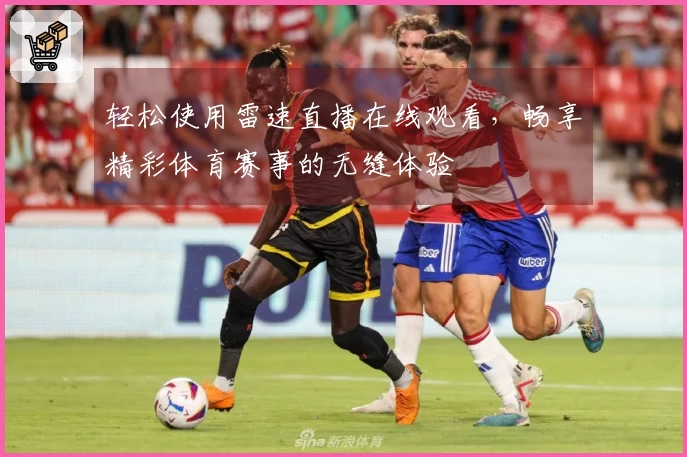 轻松使用雷速直播在线观看，畅享精彩体育赛事的无缝体验