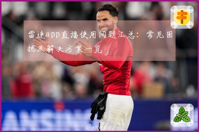 雷速app直播使用问题汇总：常见困扰及解决方案一览