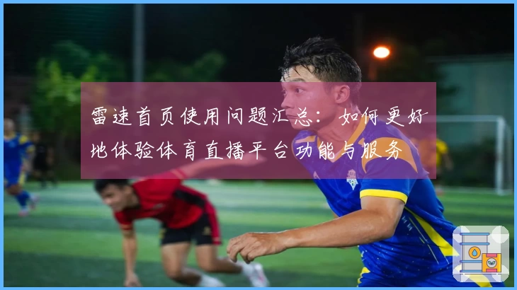 雷速首页使用问题汇总：如何更好地体验体育直播平台功能与服务