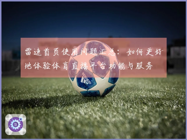 雷速首页使用问题汇总：如何更好地体验体育直播平台功能与服务