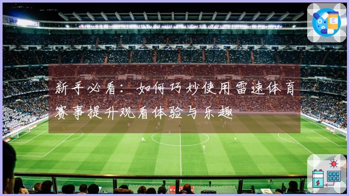 新手必看：如何巧妙使用雷速体育赛事提升观看体验与乐趣