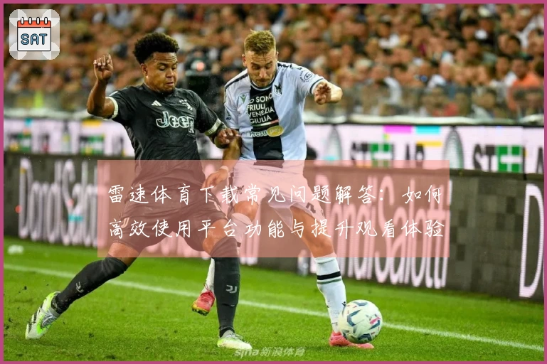 雷速体育下载常见问题解答：如何高效使用平台功能与提升观看体验