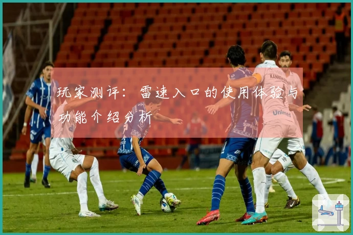 玩家测评：雷速入口的使用体验与功能介绍分析