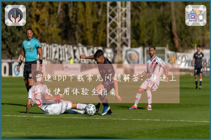 雷速app下载常见问题解答：快速上手与使用体验全指南