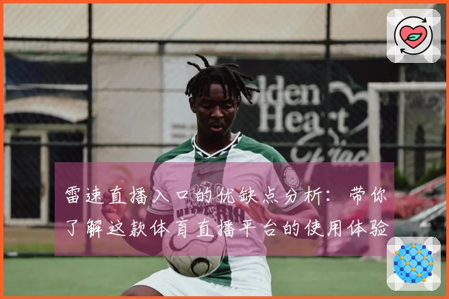 雷速直播入口的优缺点分析：带你了解这款体育直播平台的使用体验与功能特点