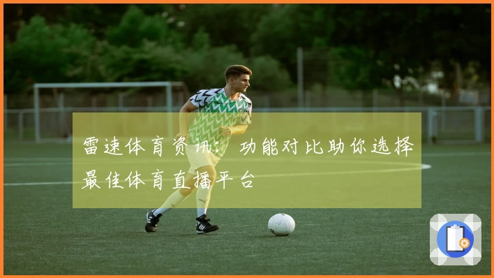雷速体育资讯：功能对比助你选择最佳体育直播平台