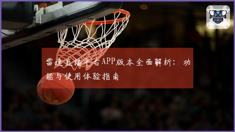 雷速直播平台APP版本全面解析：功能与使用体验指南