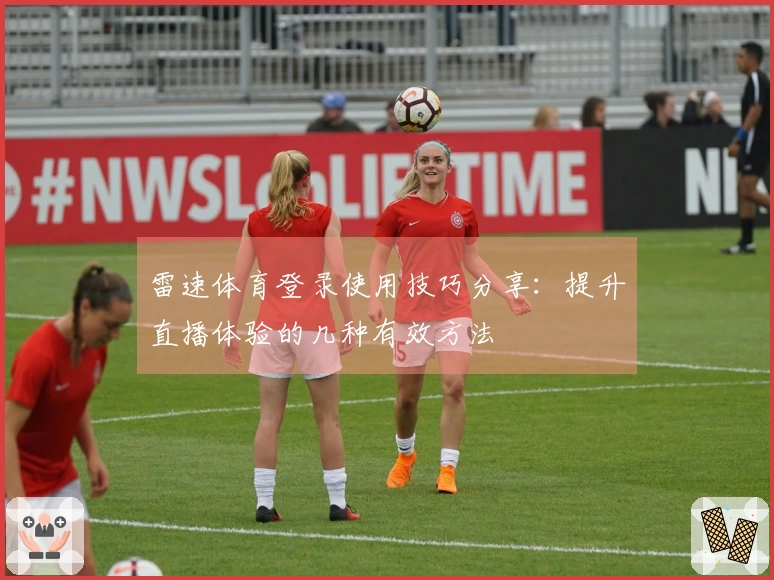 雷速体育登录使用技巧分享：提升直播体验的几种有效方法