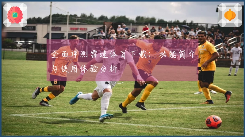 全面评测雷速体育下载：功能简介与使用体验分析